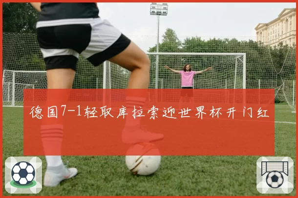 德国7-1轻取库拉索迎世界杯开门红