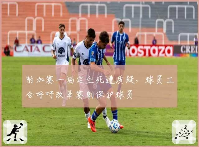 附加赛一场定生死遭质疑,球员工会呼吁改革赛制保护球员