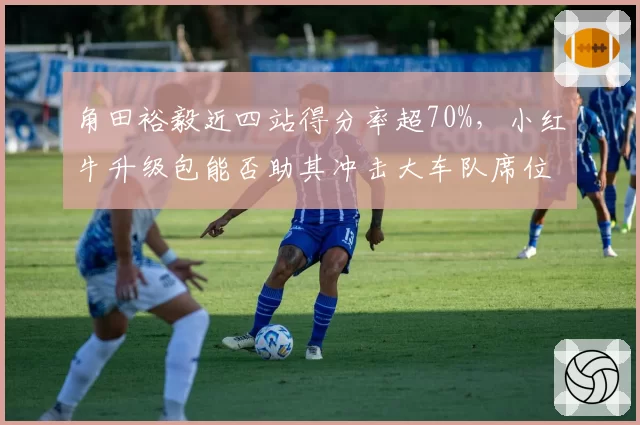 角田裕毅近四站得分率超70%，小红牛升级包能否助其冲击大车队席位？