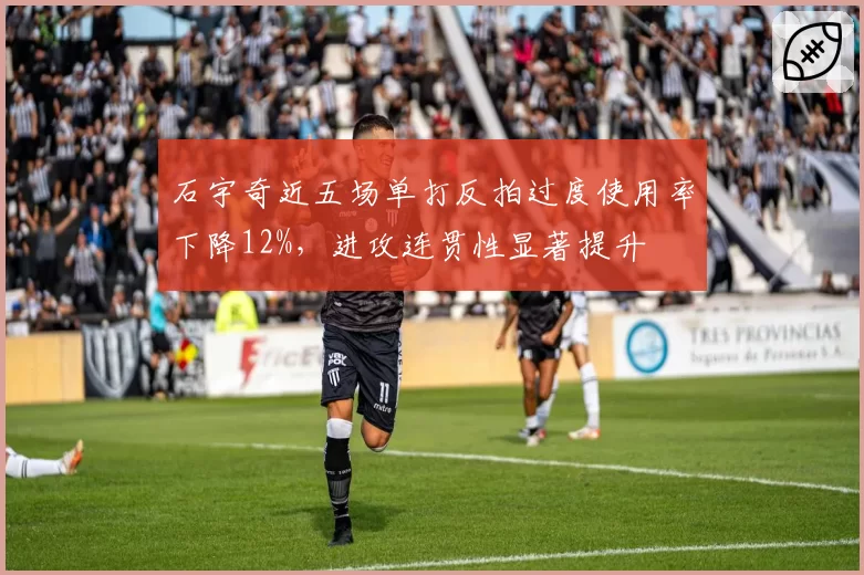 石宇奇近五场单打反拍过度使用率下降12%，进攻连贯性显著提升