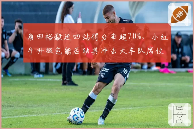 角田裕毅近四站得分率超70%，小红牛升级包能否助其冲击大车队席位？
