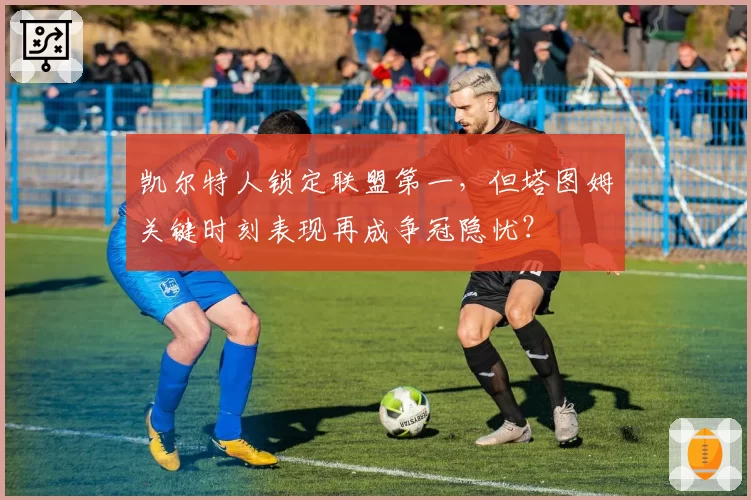 凯尔特人锁定联盟第一，但塔图姆关键时刻表现再成争冠隐忧？