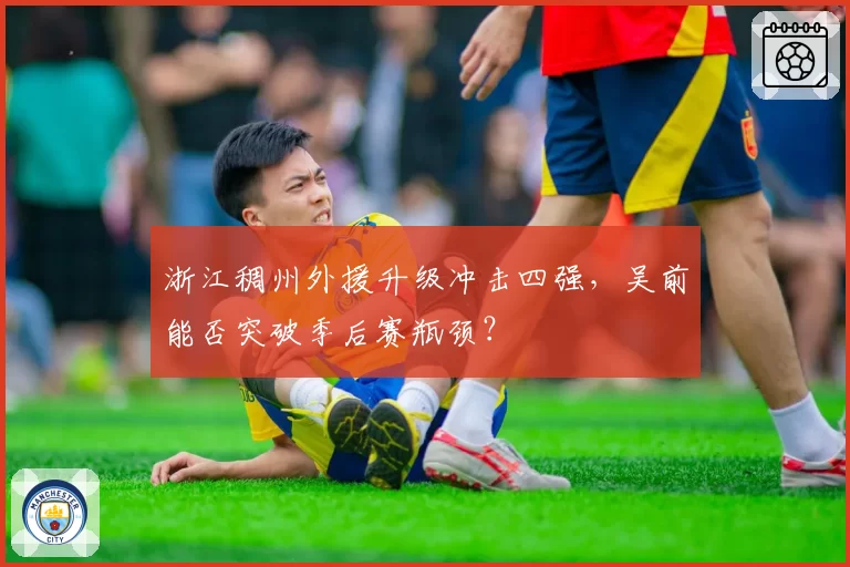 浙江稠州外援升级冲击四强，吴前能否突破季后赛瓶颈？