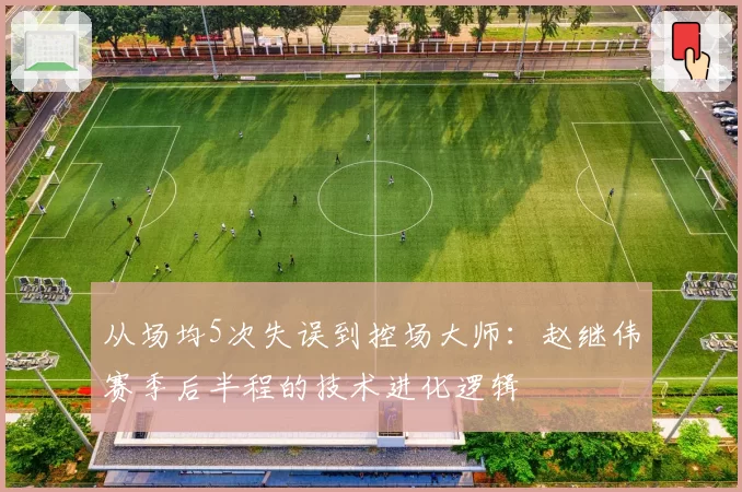 从场均5次失误到控场大师：赵继伟赛季后半程的技术进化逻辑