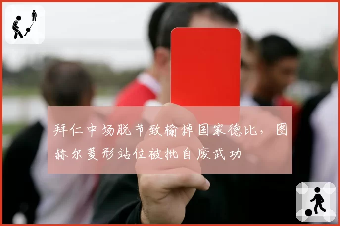 拜仁中场脱节致输掉国家德比，图赫尔菱形站位被批自废武功