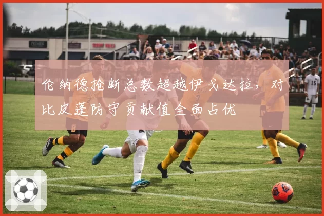 伦纳德抢断总数超越伊戈达拉，对比皮蓬防守贡献值全面占优