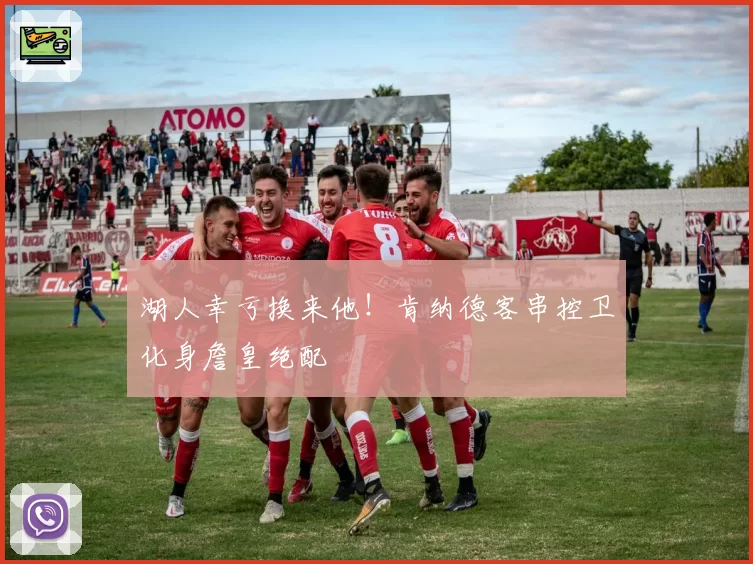 湖人幸亏换来他！肯纳德客串控卫化身詹皇绝配