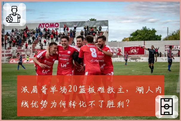 浓眉哥单场20篮板难救主，湖人内线优势为何转化不了胜利？